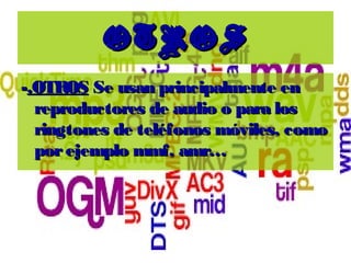 OTROSOTROS
--.OTROS.OTROS Se usan principalmente enSe usan principalmente en
reproductores de audio o para losreproductores de audio o para los
ringtones de teléfonos móviles, comoringtones de teléfonos móviles, como
porejemplo mmf, amr…porejemplo mmf, amr…
 