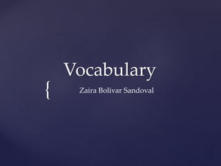 {
Vocabulary
Zaira Bolivar Sandoval
 