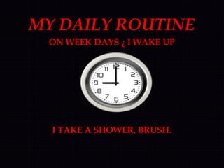 MY DAILY ROUTINE
ON WEEK DAYS ¿ I WAKE UP
I TAKE A SHOWER, BRUSH.
 