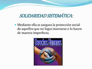 SOLIDARIDADSISTEMÁTICA:
 Mediante ella se asegura la protección social
de aquellos que no logra insertarse o lo hacen
de manera imperfecta.
 