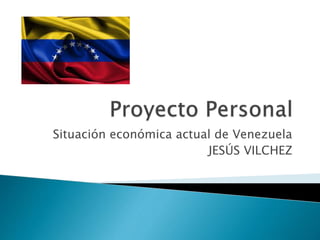 Situación económica actual de Venezuela
JESÚS VILCHEZ
 