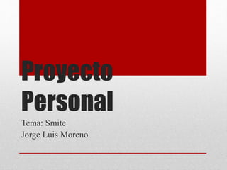 Proyecto
Personal
Tema: Smite
Jorge Luis Moreno
 