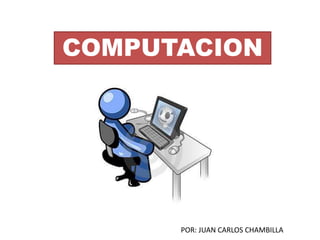 COMPUTACION
POR: JUAN CARLOS CHAMBILLA
 