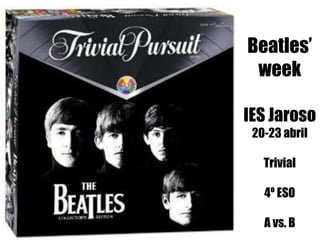 Beatles’
week
IES Jaroso
20-23 abril
Trivial
4º ESO
A vs. B
 