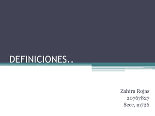 DEFINICIONES..
Zahira Rojas
20767827
Secc, m726
 