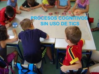 PROCESOS COGNITIVOS
SIN USO DE TICS