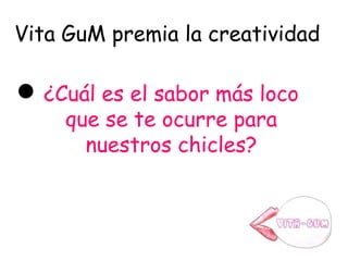 Vita GuM premia la creatividad
¿Cuál es el sabor más loco
que se te ocurre para
nuestros chicles?
 