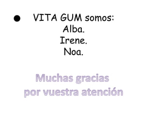 VITA GUM somos:
Alba.
Irene.
Noa.