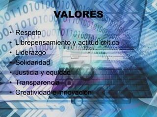 VALORES
• Respeto
• Librepensamiento y actitud crítica
• Liderazgo
• Solidaridad
• Justicia y equidad
• Transparencia
• Creatividad e innovación
 
