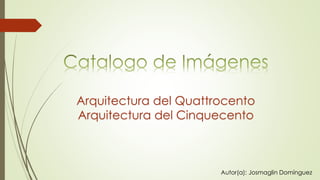 Autor(a): Josmaglin Domínguez
Arquitectura del Quattrocento
Arquitectura del Cinquecento
 