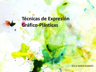 Técnicas de Expresión
Gráfico-Plásticas
ALICE MARIA DONATO
 