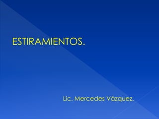 ESTIRAMIENTOS.
Lic. Mercedes Vázquez.
 