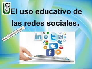 El uso educativo de
las redes sociales.
karla Eugenia Rivas Ramos
 