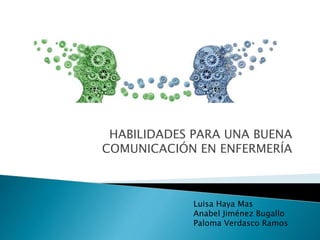 HABILIDADES PARA UNA BUENA
COMUNICACIÓN EN ENFERMERÍA
Luisa Haya Mas
Anabel Jiménez Bugallo
Paloma Verdasco Ramos
 