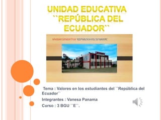 Tema : Valores en los estudiantes del ``República del
Ecuador``
Integrantes : Vanesa Panama
Curso : 3 BGU ``E``.
 