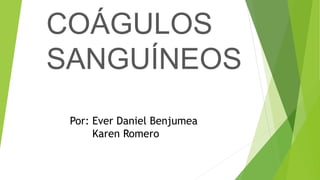 COÁGULOS
SANGUÍNEOS
Por: Ever Daniel Benjumea
Karen Romero
 