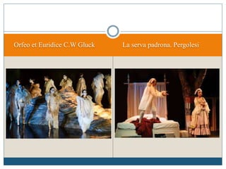 Orfeo et Euridice C.W Gluck La serva padrona. Pergolesi
 