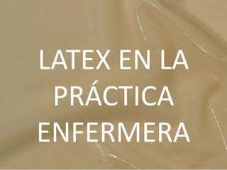 LATEX EN LA
PRÁCTICA
ENFERMERA
 