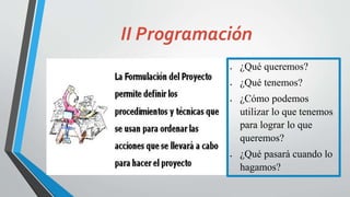 II Programación
 ¿Qué queremos?
 ¿Qué tenemos?
 ¿Cómo podemos
utilizar lo que tenemos
para lograr lo que
queremos?
 ¿Qué pasará cuando lo
hagamos?
 