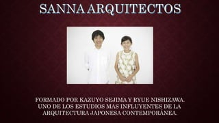 FORMADO POR KAZUYO SEJIMA Y RYUE NISHIZAWA.
UNO DE LOS ESTUDIOS MAS INFLUYENTES DE LA
ARQUITECTURA JAPONESA CONTEMPORÁNEA.
 
