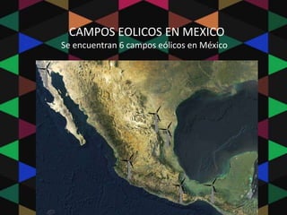 CAMPOS EOLICOS EN MEXICO
Se encuentran 6 campos eólicos en México
 