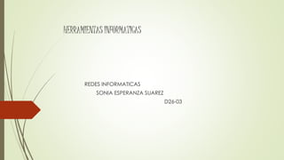 HERRAMIENTAS INFORMATICAS
REDES INFORMATICAS
SONIA ESPERANZA SUAREZ
D26-03
 