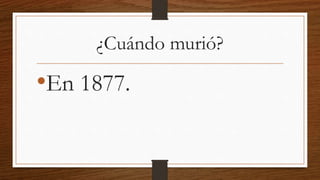 ¿Cuándo murió?
•En 1877.
 
