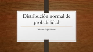 Distribución normal de
probabilidad
Solución de problemas
 