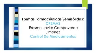 Formas Farmacéuticas Semisólidas:
CREMAS
Erasmo Javier Campoverde
Jiménez
Control De Medicamentos
 