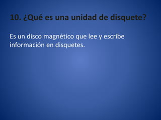 10. ¿Qué es una unidad de disquete?
Es un disco magnético que lee y escribe
información en disquetes.
 