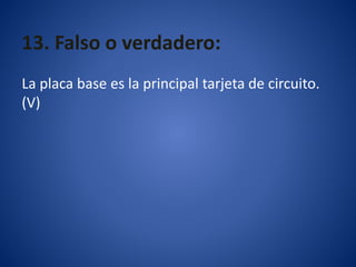 13. Falso o verdadero:
La placa base es la principal tarjeta de circuito.
(V)
 