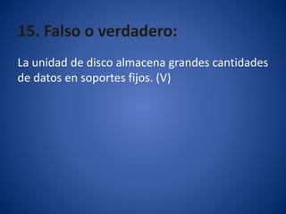 15. Falso o verdadero:
La unidad de disco almacena grandes cantidades
de datos en soportes fijos. (V)
 