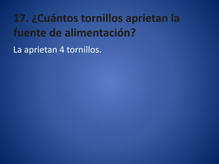 17. ¿Cuántos tornillos aprietan la
fuente de alimentación?
La aprietan 4 tornillos.
 