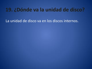19. ¿Dónde va la unidad de disco?
La unidad de disco va en los discos internos.
 