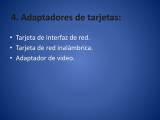 4. Adaptadores de tarjetas:
• Tarjeta de interfaz de red.
• Tarjeta de red inalámbrica.
• Adaptador de video.
 
