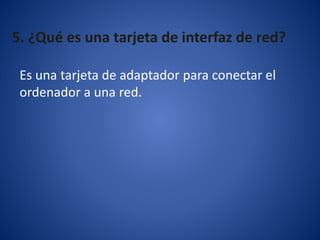 5. ¿Qué es una tarjeta de interfaz de red?
Es una tarjeta de adaptador para conectar el
ordenador a una red.
 