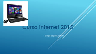 Curso internet 2015
Diego cogollo/nrc111
 