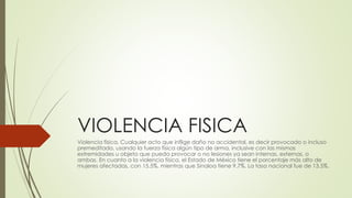 VIOLENCIA FISICA
Violencia física. Cualquier acto que inflige daño no accidental, es decir provocado o incluso
premeditado...