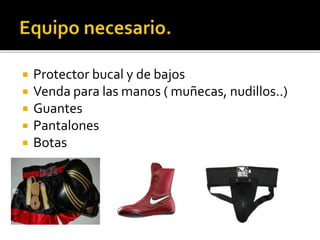  Protector bucal y de bajos
 Venda para las manos ( muñecas, nudillos..)
 Guantes
 Pantalones
 Botas
 