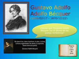 Pagina
114
Libro
de
área
¿Savias que ?Gustavo Adolfo
Bécquer fue el último de los
poetas románticos?
 