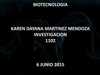 BIOTECNOLOGIA
KAREN DAYANA MARTINEZ MENDOZA
INVESTIGACION
1102
6 JUNIO 2015
 