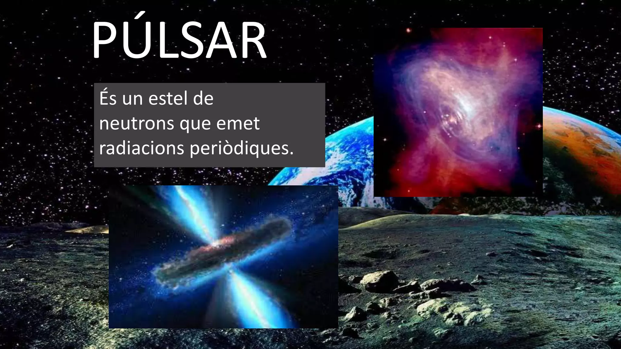 PÚLSAR
És un estel de
neutrons que emet
radiacions periòdiques.
 