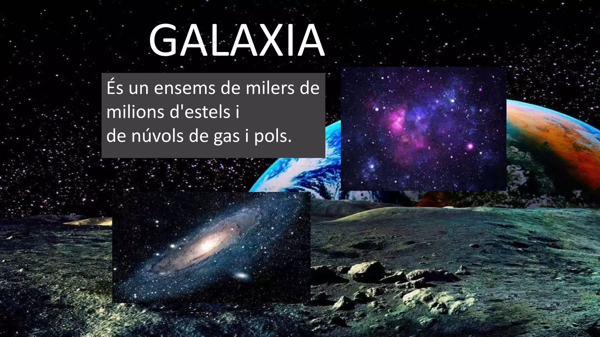 GALAXIA
És un ensems de milers de
milions d'estels i
de núvols de gas i pols.
 