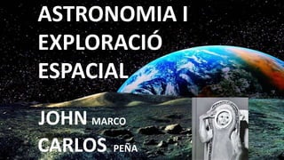 ASTRONOMIA I
EXPLORACIÓ
ESPACIAL
JOHN MARCO
CARLOS PEÑA
 