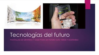 Tecnologías del futuro
PANTALLAS DE GRAFENO Y OLED PARA UN FUTURO MÁS VERDE Y SOSTENIBLE
 
