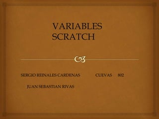 SERGIO REINALES CARDENAS
JUAN SEBASTIAN RIVAS
CUEVAS 802
VARIABLES
SCRATCH
 
