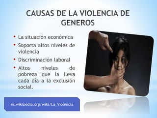 • La situación económica
• Soporta altos niveles de
violencia
• Discriminación laboral
• Altos niveles de
pobreza que la lleva
cada día a la exclusión
social.
es.wikipedia.org/wiki/La_Violencia
 