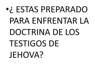 •¿ ESTAS PREPARADO
PARA ENFRENTAR LA
DOCTRINA DE LOS
TESTIGOS DE
JEHOVA?
 