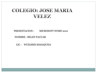 PRESENTACION : MICROSOFT WORD 2010
NOMBRE : BELEN PAUCAR
LIC : WUILMER MASAQUIZA
 