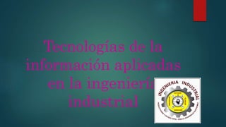 Tecnologías de la
información aplicadas
en la ingeniería
industrial
 